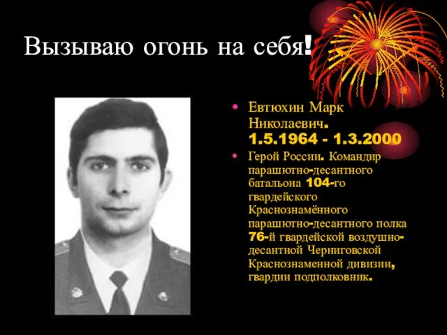 Вызываю огонь на себя! Евтюхин Марк Николаевич. 1.5.1964 - 1.3.2000 Герой