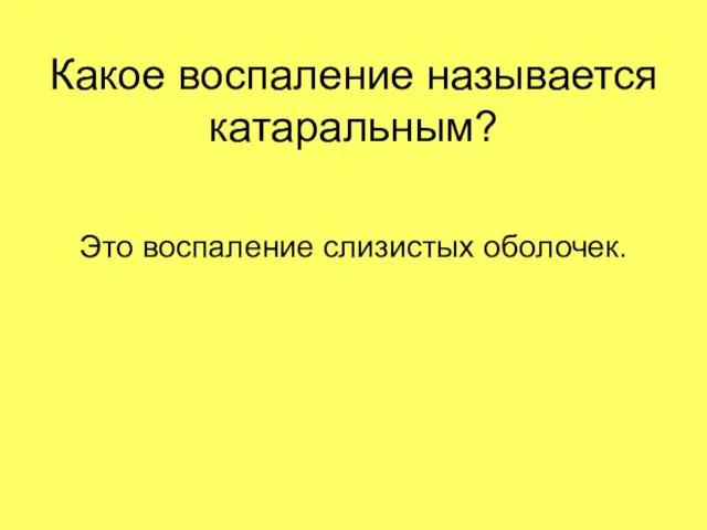 Какое воспаление называется катаральным? Это воспаление слизистых оболочек.