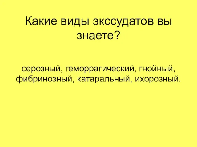 Какие виды экссудатов вы знаете? серозный, геморрагический, гнойный, фибринозный, катаральный, ихорозный.