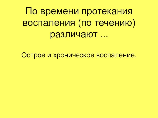 По времени протекания воспаления (по течению) различают ... Острое и хроническое воспаление.