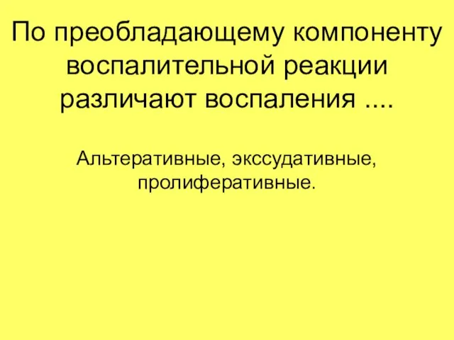 По преобладающему компоненту воспалительной реакции различают воспаления .... Альтеративные, экссудативные, пролиферативные.