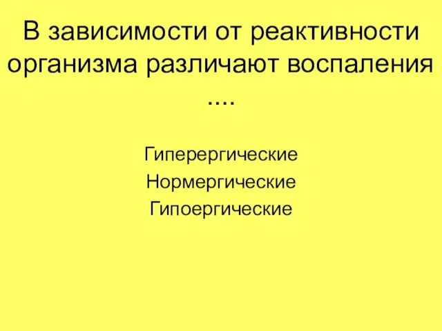 В зависимости от реактивности организма различают воспаления .... Гиперергические Нормергические Гипоергические