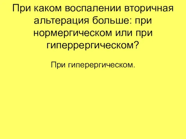 При каком воспалении вторичная альтерация больше: при нормергическом или при гиперрергическом? При гиперергическом.