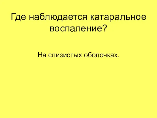 Где наблюдается катаральное воспаление? На слизистых оболочках.