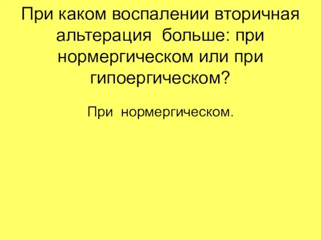 При каком воспалении вторичная альтерация больше: при нормергическом или при гипоергическом? При нормергическом.