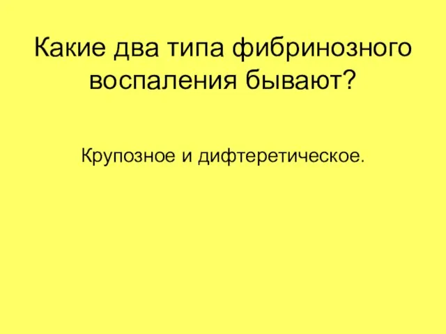 Какие два типа фибринозного воспаления бывают? Крупозное и дифтеретическое.