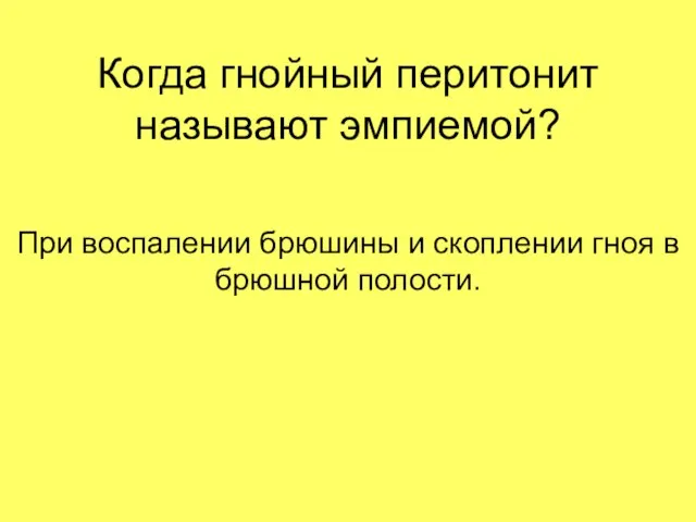 Когда гнойный перитонит называют эмпиемой? При воспалении брюшины и скоплении гноя в брюшной полости.