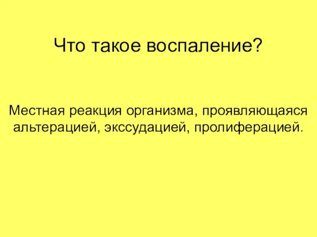 Что такое воспаление? Местная реакция организма, проявляющаяся альтерацией, экссудацией, пролиферацией.