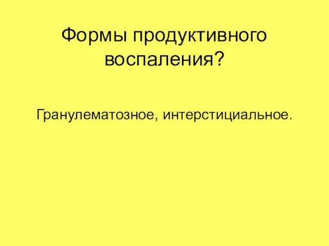 Формы продуктивного воспаления? Гранулематозное, интерстициальное.