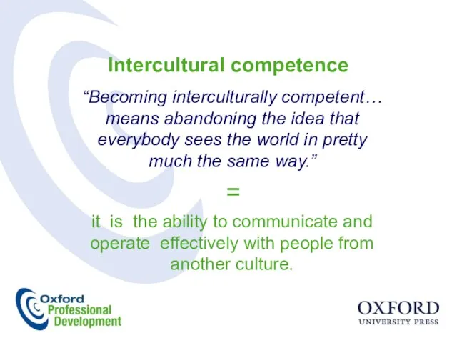 Intercultural competence “Becoming interculturally competent… means abandoning the idea that everybody