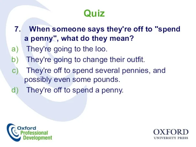 7. When someone says they're off to "spend a penny", what