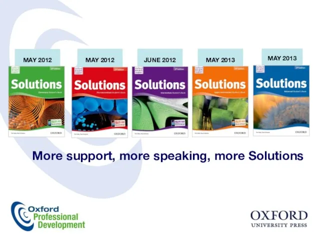 More support, more speaking, more Solutions MAY 2012 MAY 2012 JUNE 2012 MAY 2013 MAY 2013