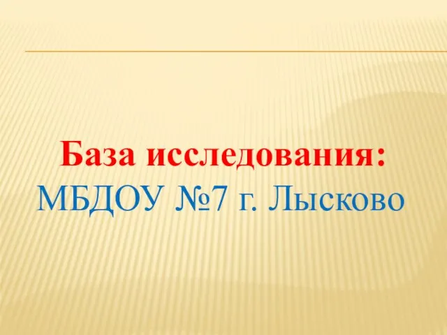 База исследования: МБДОУ №7 г. Лысково