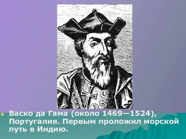 Васко да Гама (около 1469—1524), Португалия. Первым проложил морской путь в Индию.