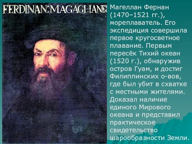 Магеллан Фернан (1470–1521 гг.), мореплаватель. Его экспедиция совершила первое кругосветное плавание.