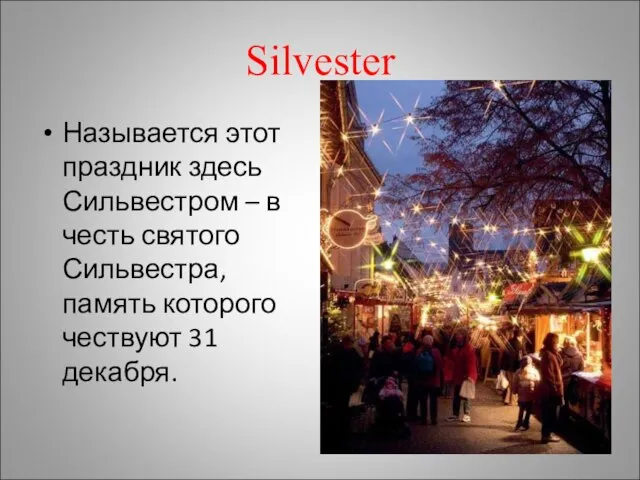 Silvester Называется этот праздник здесь Сильвестром – в честь святого Сильвестра, память которого чествуют 31 декабря.