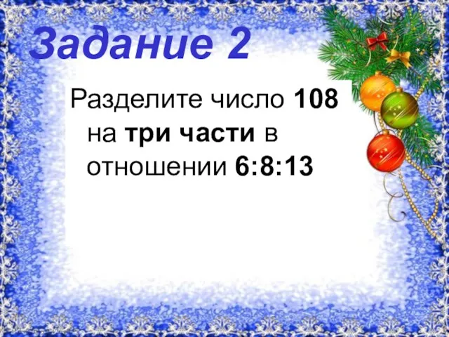 Задание 2 Разделите число 108 на три части в отношении 6:8:13