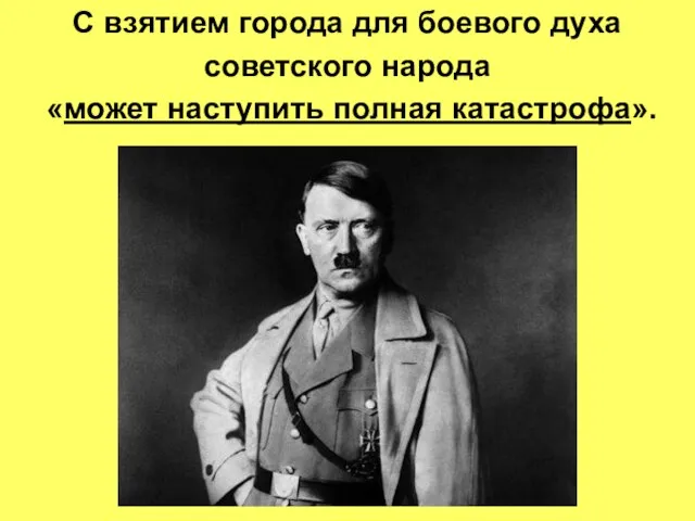 С взятием города для боевого духа советского народа «может наступить полная катастрофа».