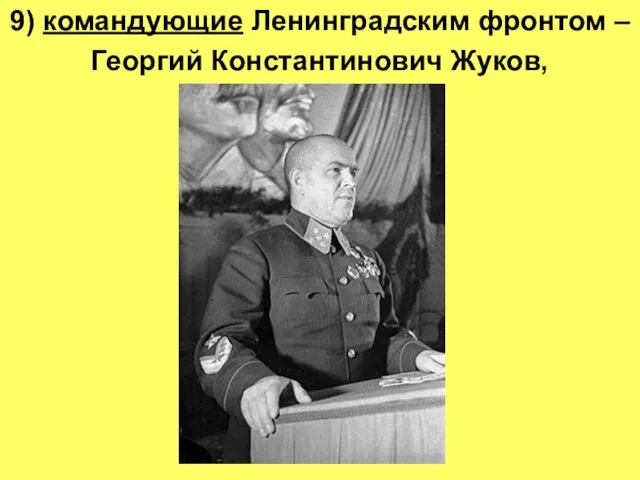 9) командующие Ленинградским фронтом – Георгий Константинович Жуков,