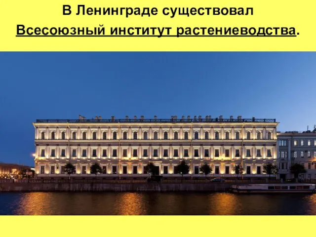 В Ленинграде существовал Всесоюзный институт растениеводства.