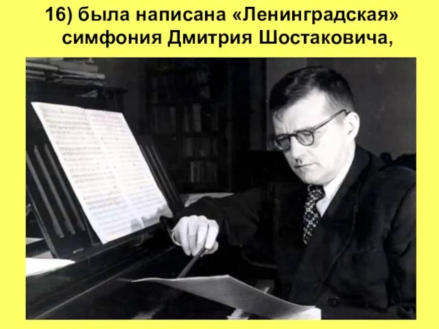 16) была написана «Ленинградская» симфония Дмитрия Шостаковича,