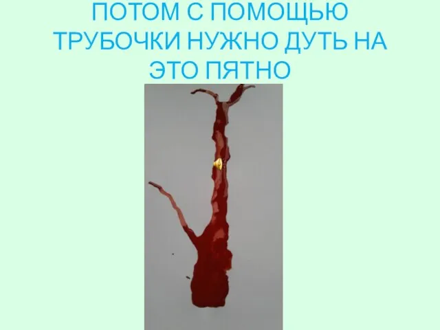 ПОТОМ С ПОМОЩЬЮ ТРУБОЧКИ НУЖНО ДУТЬ НА ЭТО ПЯТНО