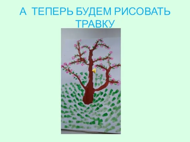 А ТЕПЕРЬ БУДЕМ РИСОВАТЬ ТРАВКУ