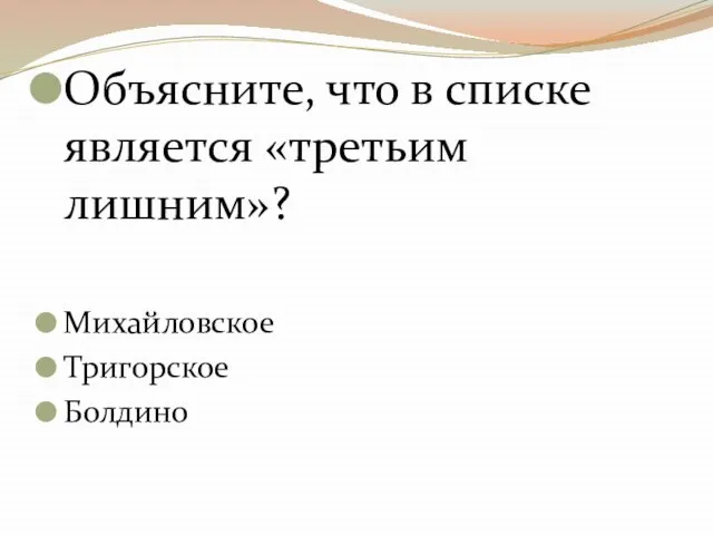 Объясните, что в списке является «третьим лишним»? Михайловское Тригорское Болдино