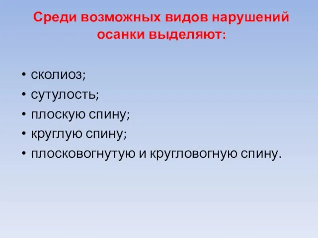 Среди возможных видов нарушений осанки выделяют: сколиоз; сутулость; плоскую спину; круглую спину; плосковогнутую и кругловогную спину.