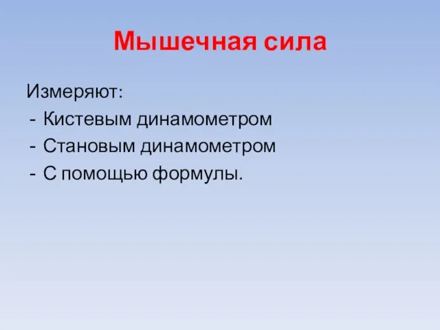 Мышечная сила Измеряют: Кистевым динамометром Становым динамометром С помощью формулы.