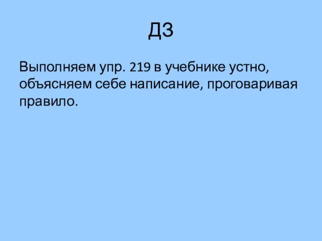 ДЗ Выполняем упр. 219 в учебнике устно, объясняем себе написание, проговаривая правило.