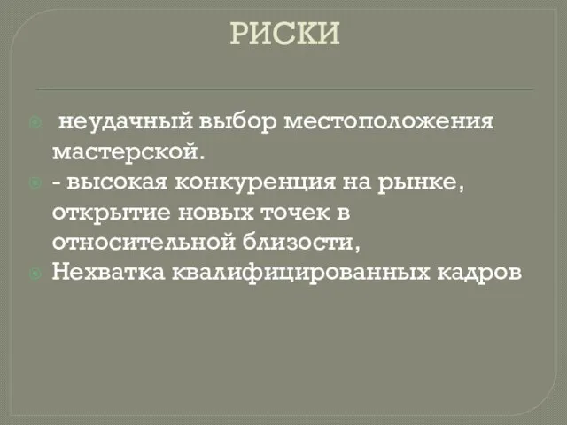 РИСКИ неудачный выбор местоположения мастерской. - высокая конкуренция на рынке, открытие