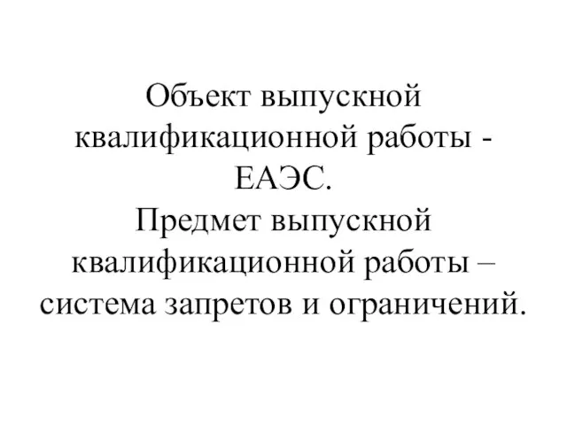 Объект выпускной квалификационной работы - ЕАЭС. Предмет выпускной квалификационной работы – система запретов и ограничений.