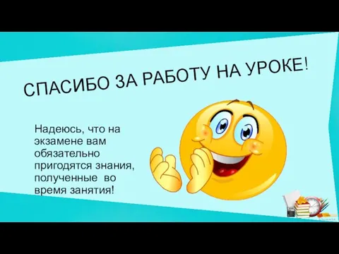 Надеюсь, что на экзамене вам обязательно пригодятся знания, полученные во время