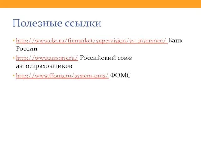 Полезные ссылки http://www.cbr.ru/finmarket/supervision/sv_insurance/ Банк России http://www.autoins.ru/ Российский союз автостраховщиков http://www.ffoms.ru/system-oms/ ФОМС