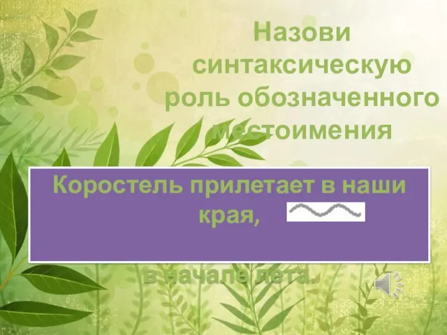 Назови синтаксическую роль обозначенного местоимения Коростель прилетает в наши края, в начале лета.