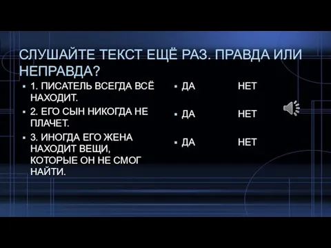 СЛУШАЙТЕ ТЕКСТ ЕЩЁ РАЗ. ПРАВДА ИЛИ НЕПРАВДА? 1. ПИСАТЕЛЬ ВСЕГДА ВСЁ