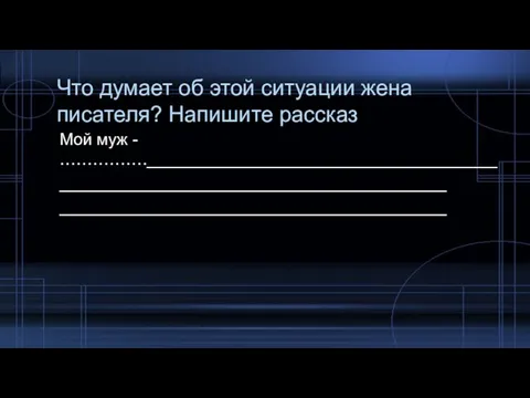 Что думает об этой ситуации жена писателя? Напишите рассказ Мой муж - …………….______________________________________ __________________________________________ __________________________________________