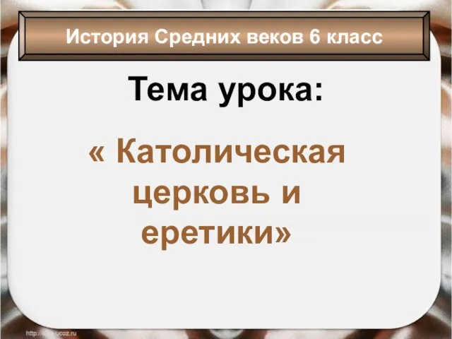 Тема урока: « Католическая церковь и еретики» История Средних веков 6 класс