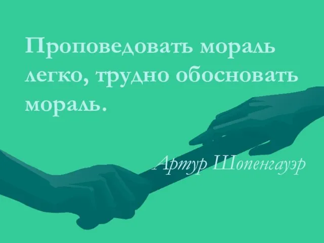 Проповедовать мораль легко, трудно обосновать мораль. Артур Шопенгауэр