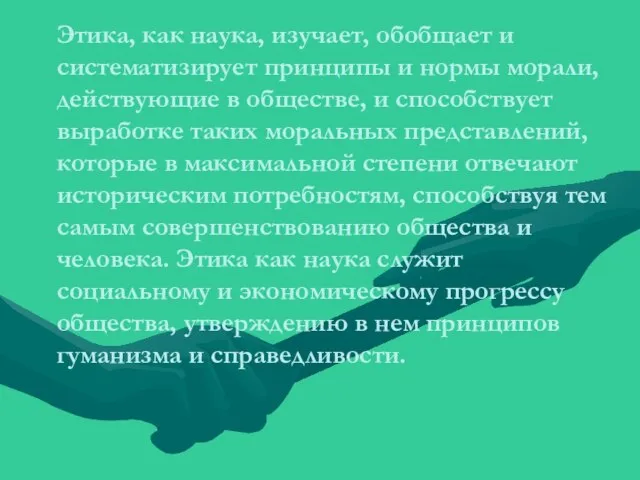 Этика, как наука, изучает, обобщает и систематизирует принципы и нормы морали,