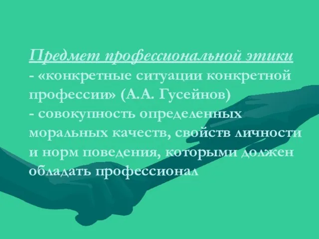 Предмет профессиональной этики - «конкретные ситуации конкретной профессии» (А.А. Гусейнов) -