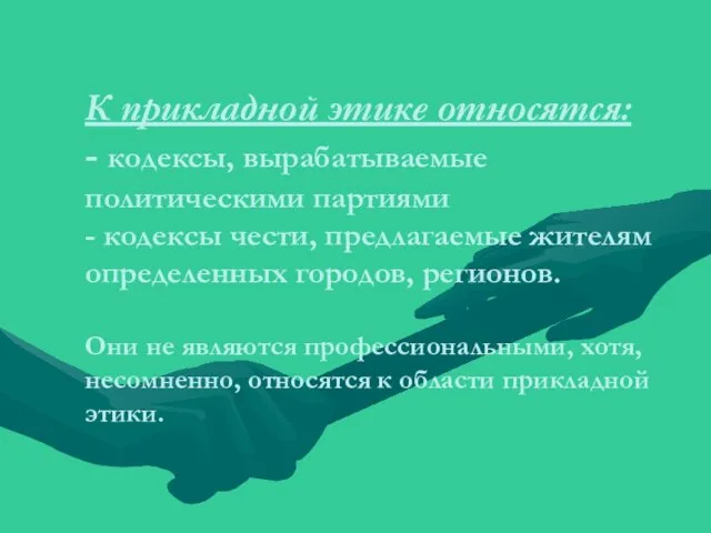 К прикладной этике относятся: - кодексы, вырабатываемые политическими партиями - кодексы