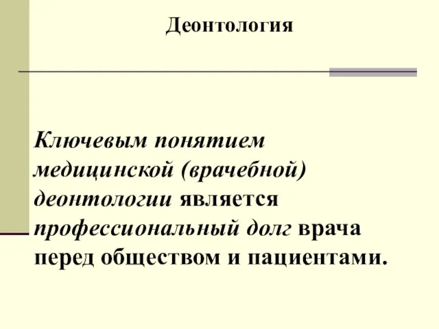 Деонтология Ключевым понятием медицинской (врачебной) деонтологии является профессиональный долг врача перед обществом и пациентами.