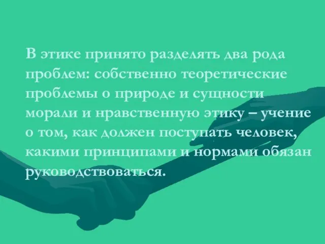 В этике принято разделять два рода проблем: собственно теоретические проблемы о