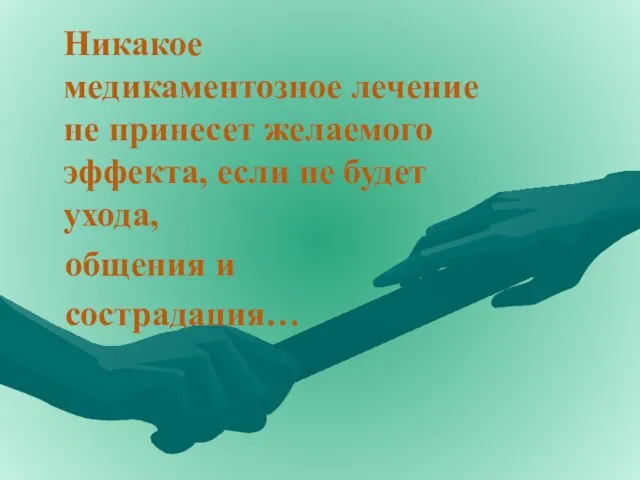 Никакое медикаментозное лечение не принесет желаемого эффекта, если не будет ухода, общения и сострадания…