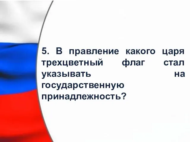 5. В правление какого царя трехцветный флаг стал указывать на государственную принадлежность?