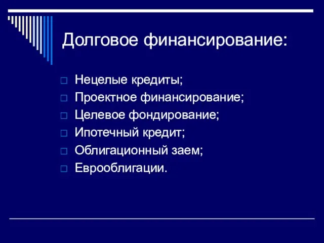 Долговое финансирование: Нецелые кредиты; Проектное финансирование; Целевое фондирование; Ипотечный кредит; Облигационный заем; Еврооблигации.