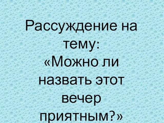 Рассуждение на тему: «Можно ли назвать этот вечер приятным?»