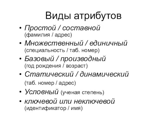 Виды атрибутов Простой / составной (фамилия / адрес) Множественный / единичный